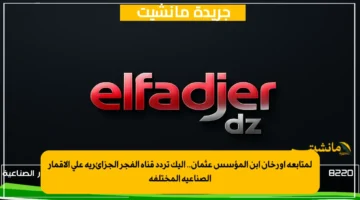 لمتابعة أورخان إبن المؤسس عثمان.. إليك تردد قناة الفجر الجزائرية على الأقمار الصناعية المختلفة 1